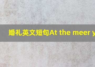 婚礼英文短句At the meer you